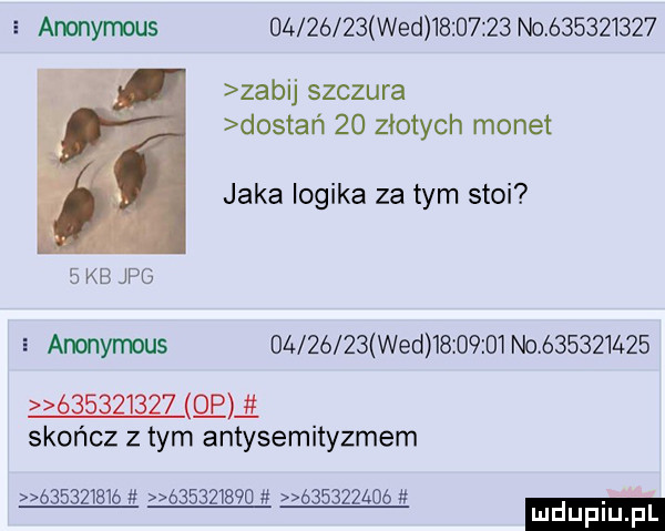 wed          no           zabij szczura dostań    złotych monet jaka logika za tym stoi   kb jpg i anonymous          wed          no                     qua skończ złym antysemityzmem ó       ó           b        . mduplu pl