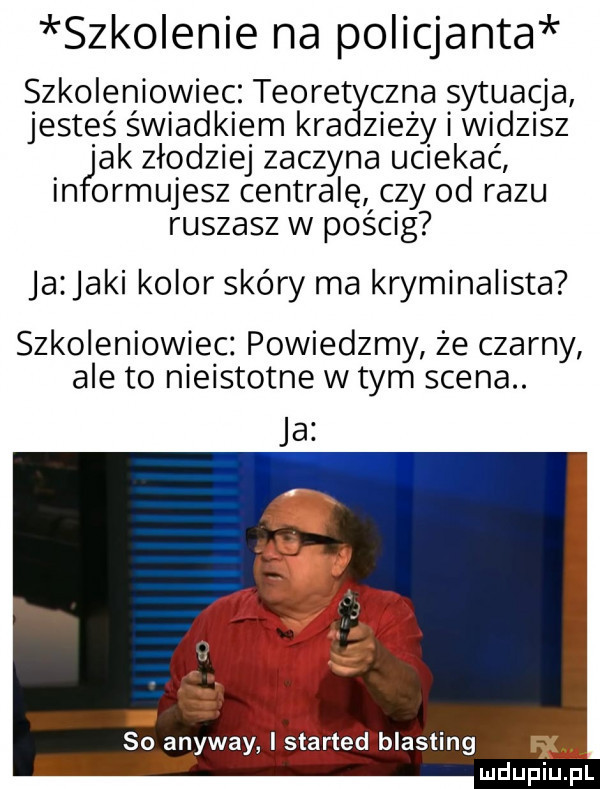 szkolenie na p  icjanta szkoleniowiec. teoret cena sytuacja jesteś świadkiem kra zjeży i widzisz ak złodziej zaczyna uciekać in ormujesz centralę czy od razu ruszasz w pościg ja jaki kolor skóry ma kryminalista szkoleniowiec powiedzmy że czarny ale to n e słotne w tym scena