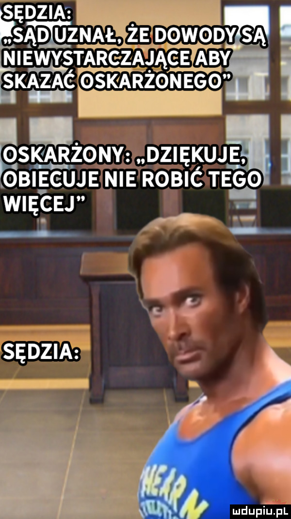 sędzia są dłuż znał ze dowody są niewystarczając e a by smuć o sk arżoneg   esker o ny. dziękuje j i obiecuje nie robić m e o wdę cej sędzia mdupiallpl