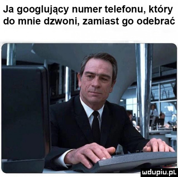 ja googlujący numer telefonu który do mnie dzwoni zamiast go odebrać