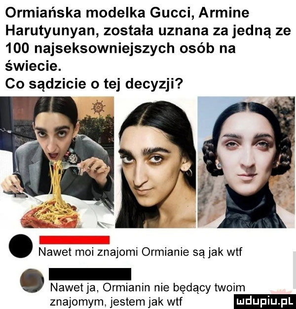 ormiańska modelka gucci armile harutyunyan została uznana za jedną ze     najseksowniejszych osób na świecie. co sądzicie o tej decyzji. nawet moi znajomi ormianie są jak wtf nawet ja ormianin nie będący twoim znajomym. jestem jak wtf