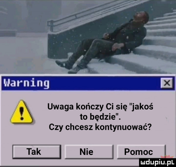 uwaga kończy ci się jakoś to będzie. czy chcesz kontynuować   tak nie pomoc