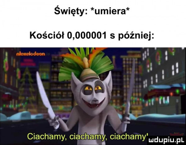 święty umiera kościół          s później l. ciachamy ciachai mel ciachamy mdupqul