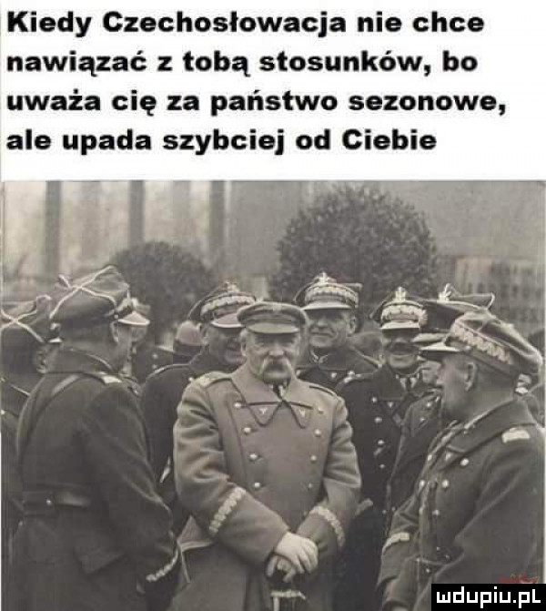 kiedy czechosłowacja nie chce nawiązać z tobą stosunków bo uważa cię za państwo sezonowe ale upada szybciej od ciebie