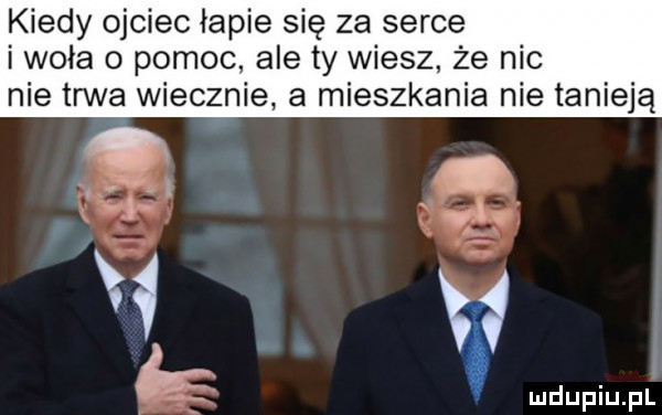 kiedy ojciec łapie się za serce i wola o pomoc ale ty wiesz że nic nie trwa wiecznie a mieszkania nie tanieją