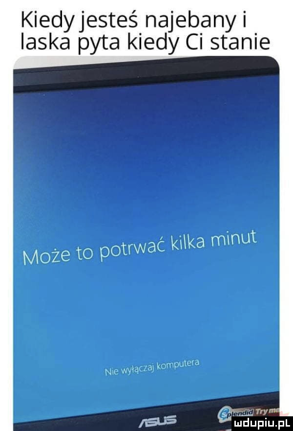 tka minut może to potrwać ki nie wyłącza knmpulera