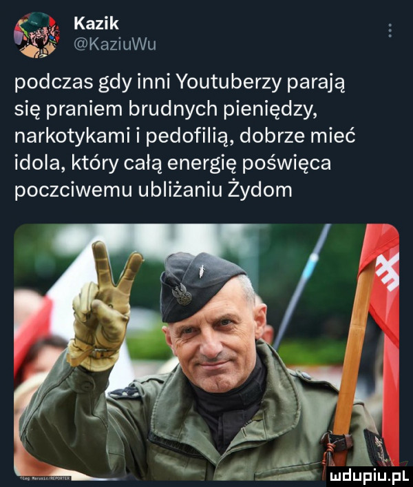 kazik są kaziuku podczas gdy inni youtuberzy parają się praniem brudnych pieniędzy narkotykami i pedofilią dobrze mieć idola który całą energię poświęca poczciwemu ubliżaniu żydom ł iu pl