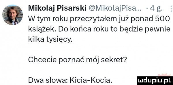 mikołaj pisarski mikolajpisa.   g. w tym roku przeczytalem już ponad     książek. do końca roku to będzie pewnie kilka tysięcy. chcecie poznać mój sekret dwa słowa kicia kocia