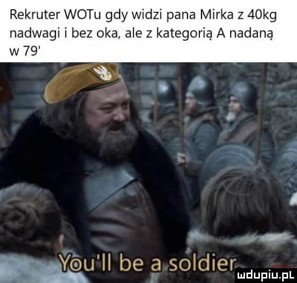 rekruter wetu gdy widzi pana mirka z   kg nadwagi i bez oka ale   kategorią a nadaną co ma be a soldier. mduplu pl