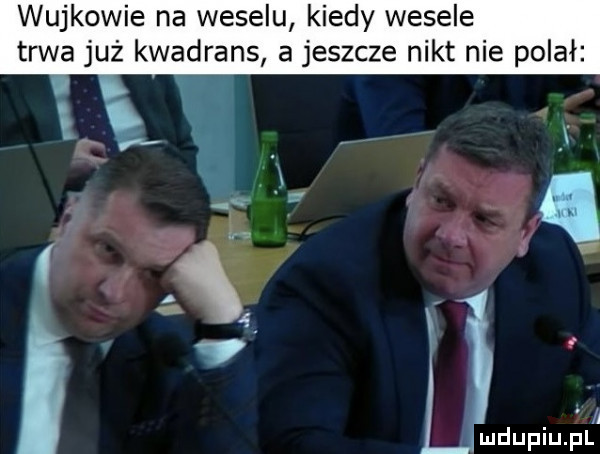 wujkowie na weselu kiedy wesele trwa już kwadrans a jeszcze nikt nie polał. a