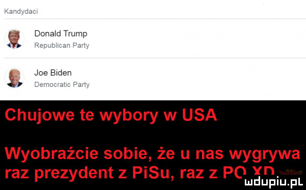 donald trump p joedeen chujowe te wybory w usa wyobraźcie sobie że u nas wygrywa raz prezydent z pasu raz z pomagam pl