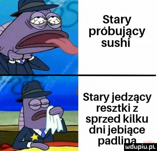 i stary próbujący sushi stary jedzący resztki z sprzed kilku dni jebiące padam