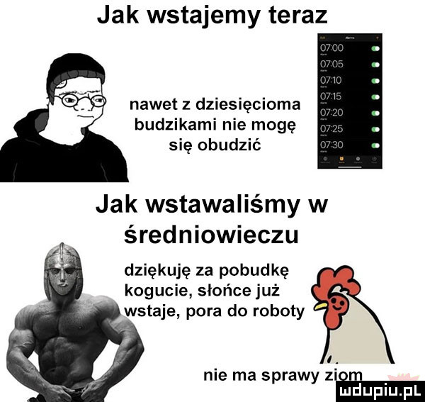 jak wstajemy teraz nawet z dziesięcioma budzikami nie mogę się obudzić jak wstawaliśmy w średniowieczu dziękuję za pobudkę kogucie słońce już wstaje pora do roboty nie ma spraw z o ii