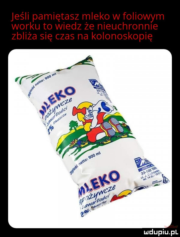 jeśli pamiętasz mleko w foliowym worku to wiedz że nieuchronnie zbliża się czas na kolonoskopię