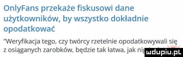 oniyfans przekaże fiskusowi dane użytkowników by wszystko dokładnie opodatkować weryﬁkacja tego czy twórcy rzetelnie opodatkowywali się z osiąganych zarobków. będzie tak łatwa jak ni