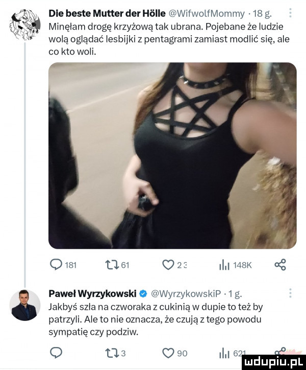 dce besie mutter der halle wifwolfmommy    g minelam drogę krzyżową tak ubrana. pojebane że udzie wo q og adac esiki z pentagrami zamiast modlić się. a e co kto on. om tam c   max aś pawelwyrzykowskl o wyrzykowswp   g jakbyś szla na czworaka z cukiniąw dupie to też by patrzy. a e to nie oznacza. że czują z tego powodu sympatię czy podziw. o   w me a