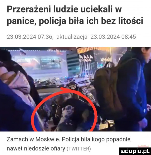 przerażeni ludzie uciekali w panice policja biła ich bez litości                  aktualizacja                 zamach w moskwie. policja bila kogo popadnie nawet niedoszle oﬁary twwtfr