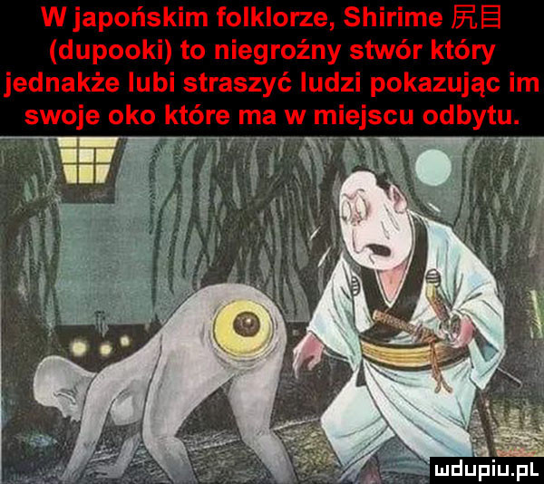wjapońskim folklorze shirime ee dupooki to niegroźny stwór który jednakże lubi straszyć ludzi pokazując im swoje oko które ma w miejscu odbytu