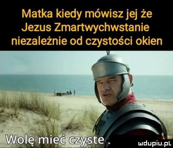 matka kiedy mówisz jej że jezus zmartwychwstanie niezależnie od czystości okien