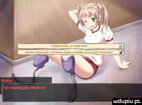 misha ej uważaj jak chodzisz