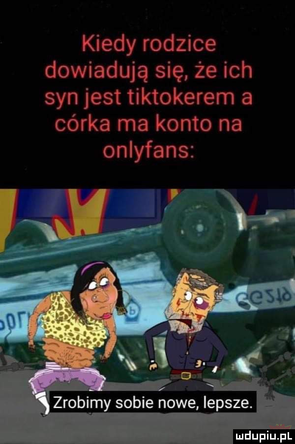 kiedy rodzice dowiadują się że ich syn jest tiktokerem a córka ma konto na onlyfans zrobimy sobie nowe lepsze