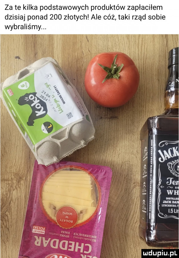 za te kilka podstawowych produktów zapłaciłem dzisiaj ponad     złotych ale cóż taki rząd sobie wybraliśmy