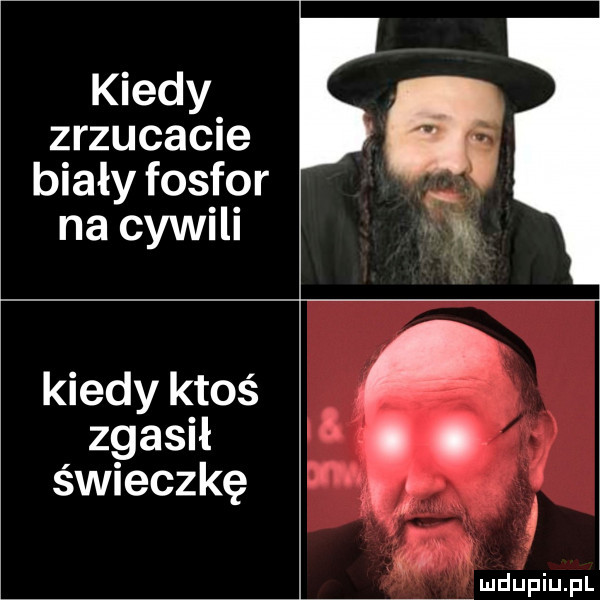 kiedy zrzucacie biały fosfor na cywili kiedy ktoś zgasił świeczkę