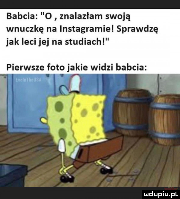 babcia o znalazłam swoją wnuczkę na instagramie sprawdzę jak leci jej na studiach pierwsze foto jakie widzi babcia