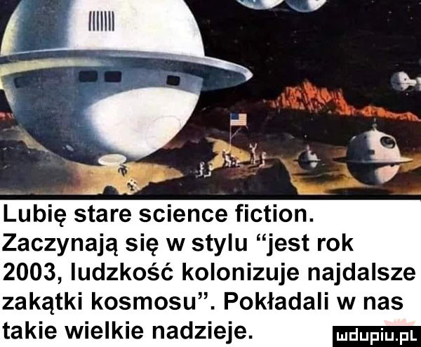 l lu qr. m lubię stare science fiction. zaczynają się w stylu jest rok      ludzkość kolonizuje najdalsze zakątki kosmosu. pokładali w nas takie wielkie nadzieje