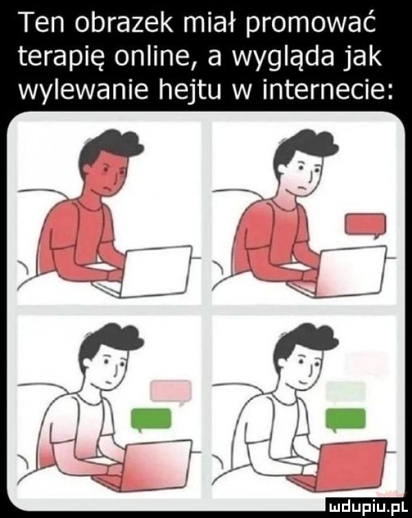 ten obrazek miał promować terapię online a wygląda jak wylewanie hejtu w internecie