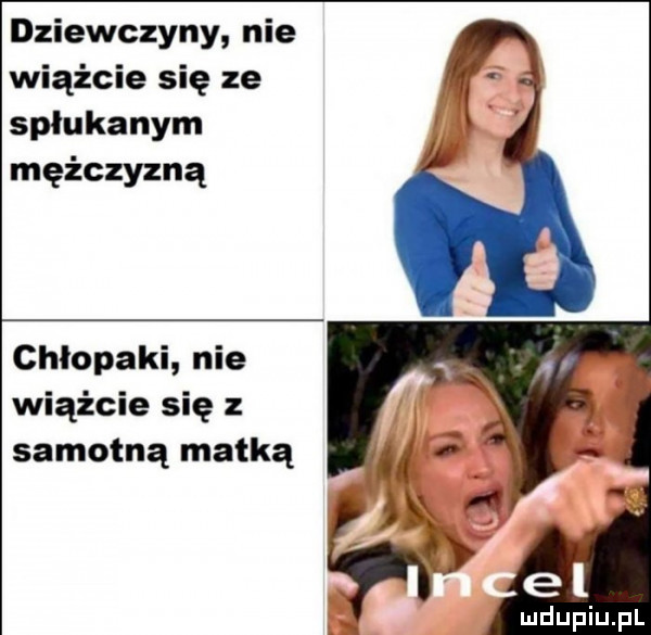 dziewczyny nie wiążcie się ze spłukanym mężczyzną chłopaki nie wiążcie się z samotną matką e