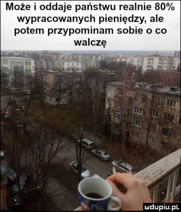 może i oddaje państwu realnie    wypracowanych pieniędzy ale potem przypominam sobie o co