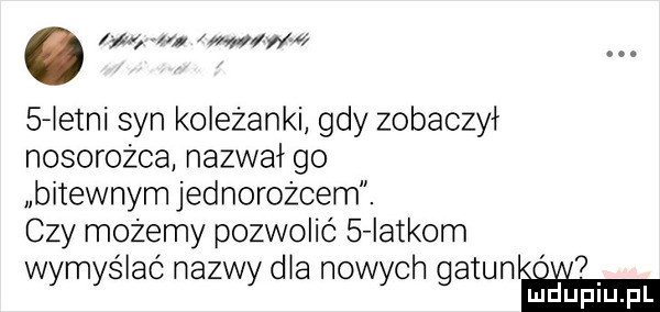 m . zwa v   letni syn koleżanki gdy zobaczył nosorożca nazwał go bitewnym jednorożcem. czy możemy pozwolić   iatkom wymyślać nazwy dla nowych gatunliﬁ ﬁ