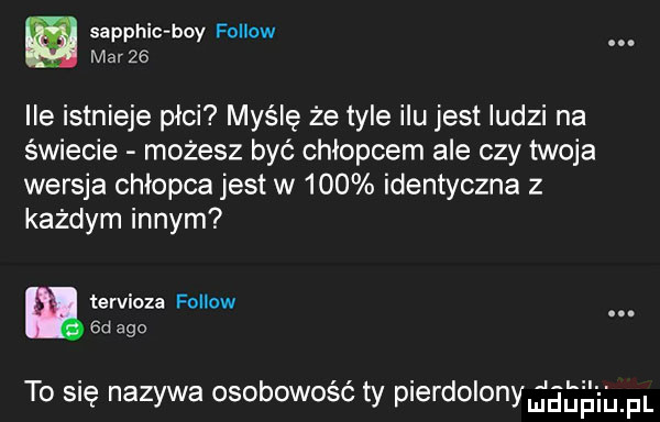 sapphic boy fellow mar    ile istnieje płci myślę że tyle ilu jest ludzi na świecie możesz być chłopcem ale czy twoja wersja chłopca jest w     identyczna z każdym innym tervioza fellow.  d ago to się nazywa osobowość ty pierdolonngeeąh pl