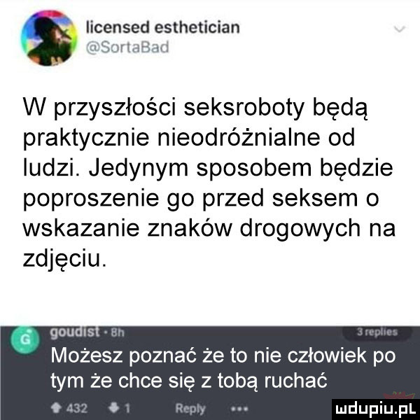 licensed eslhetician    ersz w przyszłości seksroboty będą praktycznie nieodróżnialne od ludzi. jedynym sposobem będzie poproszenie go przed seksem o wskazanie znaków drogowych na zdjęciu. gau is w możesz poznać że to nie człowiek po tym że chce się z tobą ruchać. o w