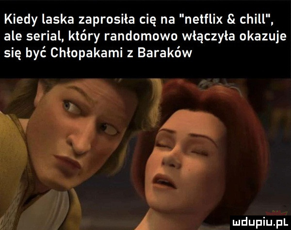 kiedy laska zaprosiła cię na netflix chill ale serial. który randomowo włączyła okazuje się być chlopakami z baraków