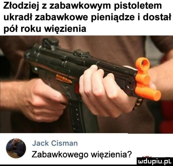 złodziej z zabawkowym pistoletem ukradł zabawkowe pieniądze i dostał pół roku więzienia j x  a. i jack cisman zabawkowego więzienia mduplu pl