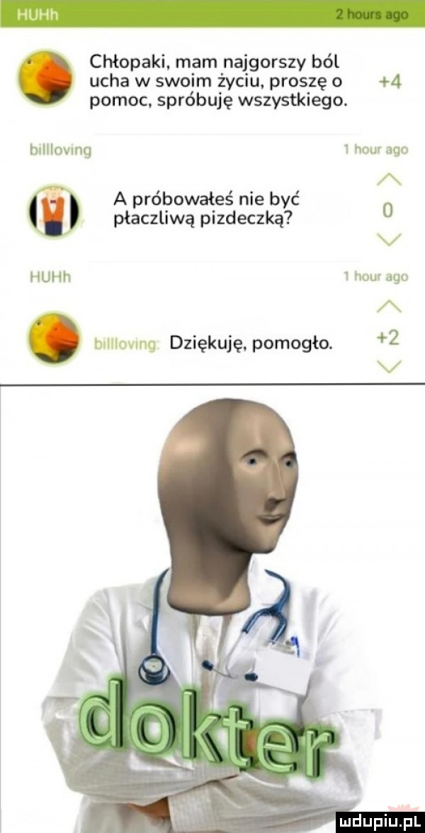 chłopaki. mam najgorszy ból ucha w swoim życiu. proszę o   pomoc spróbuję wszystkiego. nom aar htltlovmg a próbowałeś nie być   płaczliwą pizdeczką v mev gą. mmmmg dziękuję pomoglo.   huch