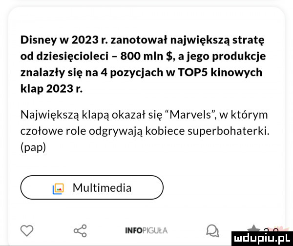 disney w      r. zanotował największą stratę od dziesięcioleci     mln a jego produkcje znalazły się na   pozycjach w tips kinowych klap      r. największą klapą okazał się marvels w którym czołowe role odgrywają kobiece superbohaterki. pap   gamma