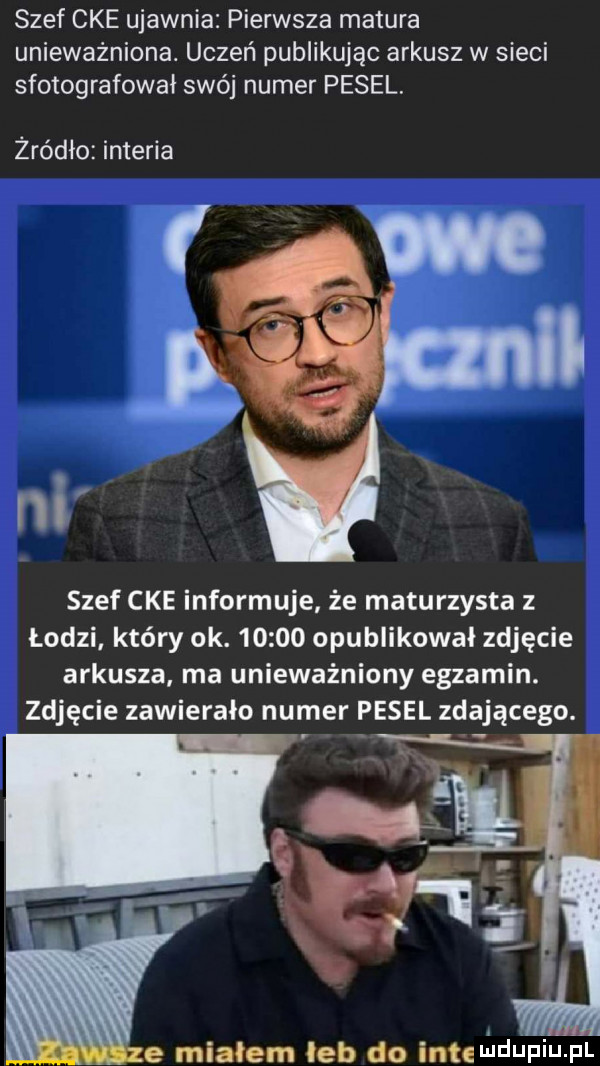 szef cke ujawnia pierwsza matura unieważnione. uczeń publikując arkusz w sieci sfotografował swój numer pesel. żródło interia szef cke informuje że maturzysta z łodzi który ok.       opublikował zdjęcie arkusza ma unieważniony egzamin. zdjęcie zawierało numer pesel zdającego. e miałem leb do inteﬁldufiu fl