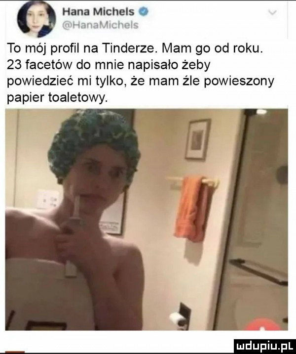 hana mlchels. hhnhtmjuj qh to mój profil na tonderze. mam go od roku.    facetów do mnie napisało żeby powiedzieć mi tylko że mam żre powieszony papier toaletowy