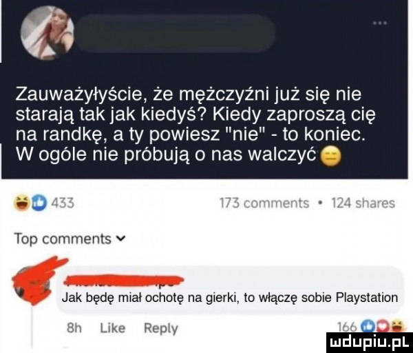 zsuwa y yécie że mężczyźni już się nie starają tak jak kiedyś kiedy zaproszą cię na randkę a ty powiesz nie to koniec. w ogóle nie próbują nas walczyć. o top comments v. v. abakankami v jak będę miaiochotę na gierki lo włączę sobie playstation sv like remy