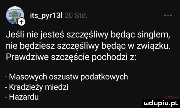 ihs pyr     jeśli nie jesteś szczęśliwy będąc singlem nie będziesz szczęśliwy będąc w związku. prawdziwe szczęście pochodzi z masowych oszustw podatkowych kradzieży miedzi hazardu mduplu pl