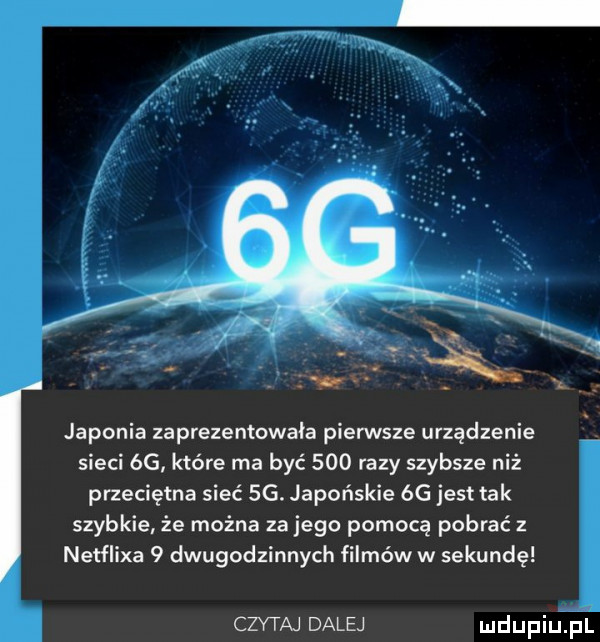 japonia zaprezentowała pierwsze urządzenie sieci    które ma być     razy szybsze niż przeciętna sieć sg. japońskie óg jest tak szybkie że można za jego pomocą pobrać z netflixa   dwugodzinnych filmów w sekundę czytaj dalej