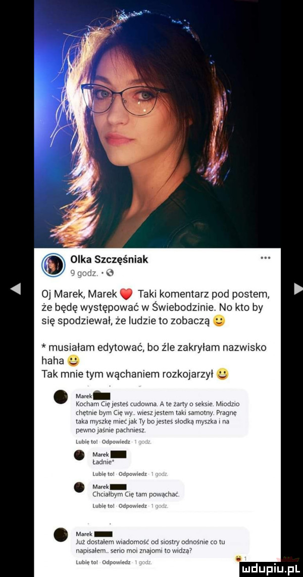 olka szczęśniak a oj marek marek. taki komentarz pod postem że będę występować w swrebodzinie. no kto by się spodziewał że ludzie to zobaczą musmłam edytować bo źle zakryłam nazwisko haba tak mnie tym wąchaniem rozkojarzyl u mem wm oe laka mm na m t he was naw a m man mm od sw udlmsme o w mmmm mm m ovmw mm mm w