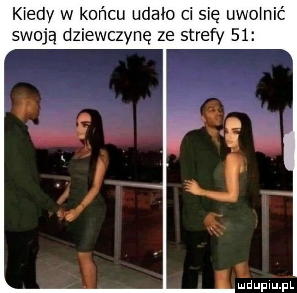 kiedy w końcu udało ci się uwolnić swoją dziewczynę ze strefy