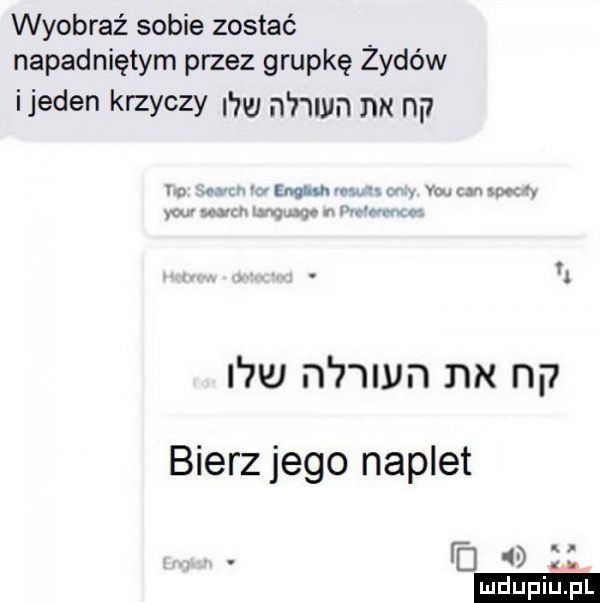 wyobraź sobie zostać napadniętym przez grupkę żydów ijeden krzyczy i m n nin nx np  w n nin nx n. bierz jego naplet