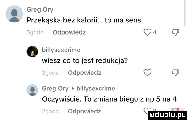 greg oby przekąska bez kalorii. to ma sens odpowiedz o   o billysexcrime wiesz co to jest redukcja odpowiedz q . greg oby billysexcrime. abakankami. oczywrsme. to zalana biegu z np   na   odpowiedz luduplu f