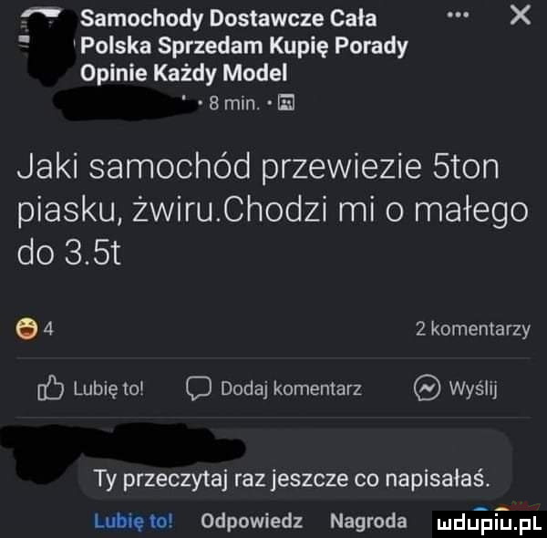 samochody dostawcze cała x polska sprzedam kupię porady opinie każdy model   mln. el jaki samochód przewiezie sion piasku żwiru chodzi mi o małego do    t     komentarzy    lubię toi dodaj komentarz wyślij ty przeczytaj razjeszcze co napisałaś. lunięto odpowiedz nagroda ludijafiijfl