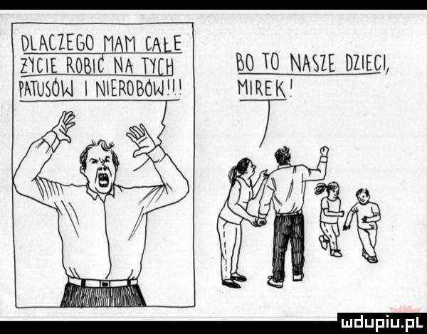dlatego mam całe zycie robi na ty h wfsw nleroboi ji bo to nasze dzieci